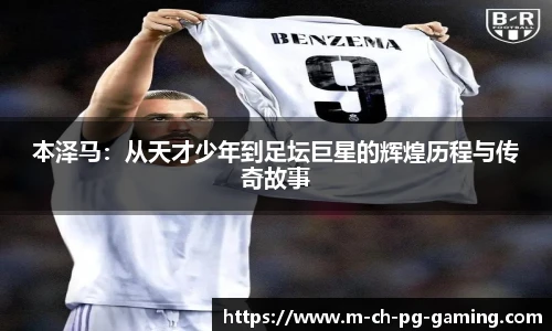 本泽马：从天才少年到足坛巨星的辉煌历程与传奇故事