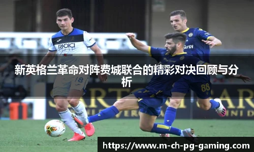 新英格兰革命对阵费城联合的精彩对决回顾与分析