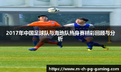 2017年中国足球队与海地队热身赛精彩回顾与分析